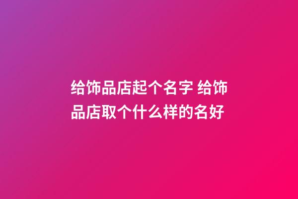 给饰品店起个名字 给饰品店取个什么样的名好-第1张-店铺起名-玄机派